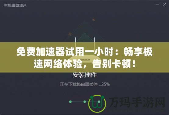 免費加速器試用一小時：暢享極速網(wǎng)絡(luò)體驗，告別卡頓！