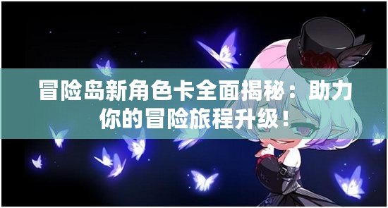 冒險島新角色卡全面揭秘：助力你的冒險旅程升級！