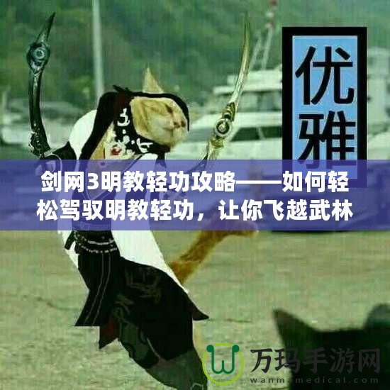 劍網(wǎng)3明教輕功攻略——如何輕松駕馭明教輕功，讓你飛越武林