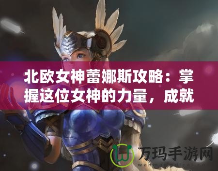 北歐女神蕾娜斯攻略：掌握這位女神的力量，成就你的傳奇冒險！