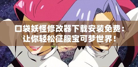 口袋妖怪修改器下載安裝免費：讓你輕松征服寶可夢世界！