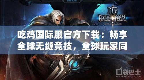 吃雞國際服官方下載：暢享全球無縫競技，全球玩家同場競技