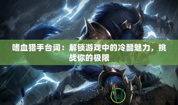 嗜血獵手臺(tái)詞：解鎖游戲中的冷酷魅力，挑戰(zhàn)你的極限