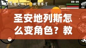 圣安地列斯怎么變角色？教你快速切換角色，輕松玩轉(zhuǎn)游戲！