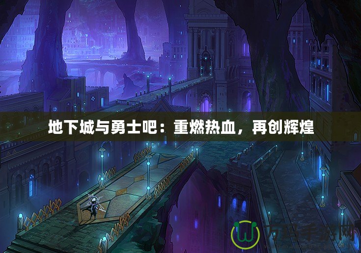 地下城與勇士吧：重燃熱血，再創(chuàng)輝煌