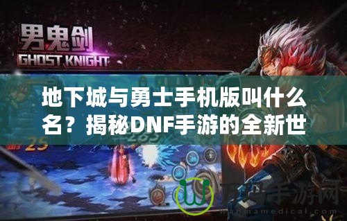 地下城與勇士手機(jī)版叫什么名？揭秘DNF手游的全新世界