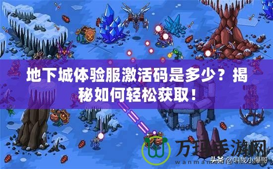 地下城體驗(yàn)服激活碼是多少？揭秘如何輕松獲??！