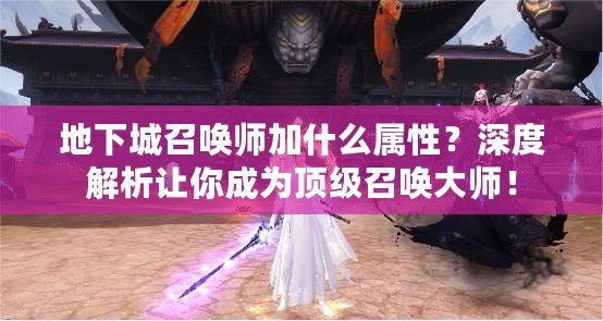 地下城召喚師加什么屬性？深度解析讓你成為頂級(jí)召喚大師！