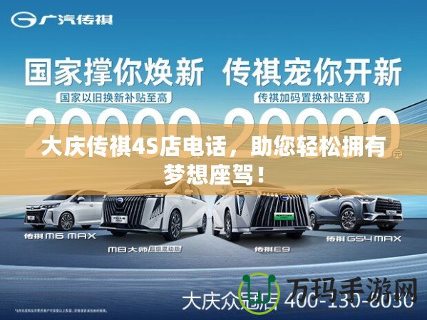 大慶傳祺4S店電話，助您輕松擁有夢想座駕！