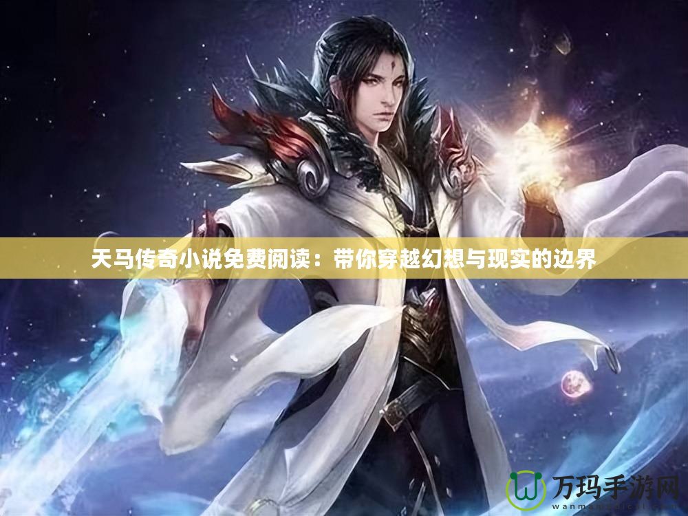 天馬傳奇小說免費閱讀：帶你穿越幻想與現(xiàn)實的邊界