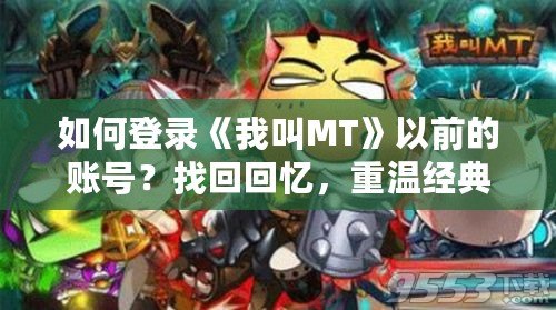 如何登錄《我叫MT》以前的賬號？找回回憶，重溫經(jīng)典！
