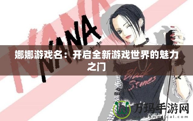 娜娜游戲名：開(kāi)啟全新游戲世界的魅力之門(mén)