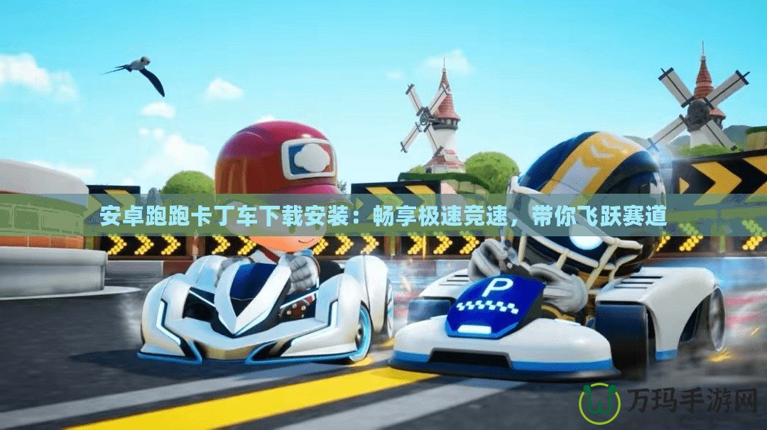 安卓跑跑卡丁車下載安裝：暢享極速競速，帶你飛躍賽道