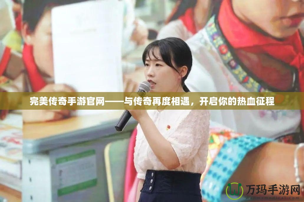 完美傳奇手游官網——與傳奇再度相遇，開啟你的熱血征程