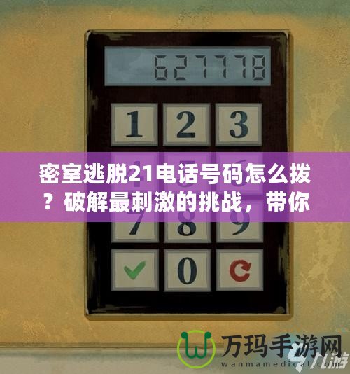 密室逃脫21電話號(hào)碼怎么撥？破解最刺激的挑戰(zhàn)，帶你探索未知世界！
