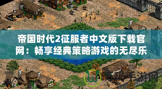 帝國(guó)時(shí)代2征服者中文版下載官網(wǎng)：暢享經(jīng)典策略游戲的無(wú)盡樂(lè)趣