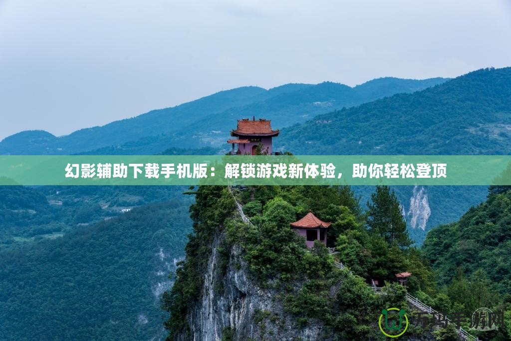 幻影輔助下載手機版：解鎖游戲新體驗，助你輕松登頂