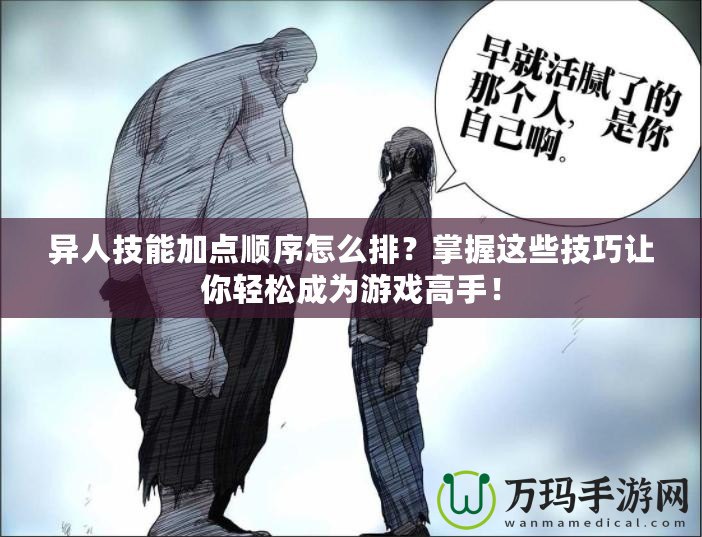 異人技能加點(diǎn)順序怎么排？掌握這些技巧讓你輕松成為游戲高手！