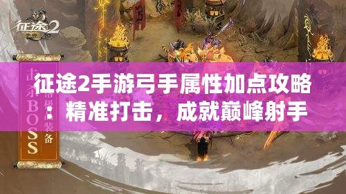 征途2手游弓手屬性加點(diǎn)攻略：精準(zhǔn)打擊，成就巔峰射手