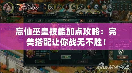 忘仙巫皇技能加點(diǎn)攻略：完美搭配讓你戰(zhàn)無(wú)不勝！