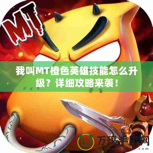 我叫MT橙色英雄技能怎么升級(jí)？詳細(xì)攻略來襲！