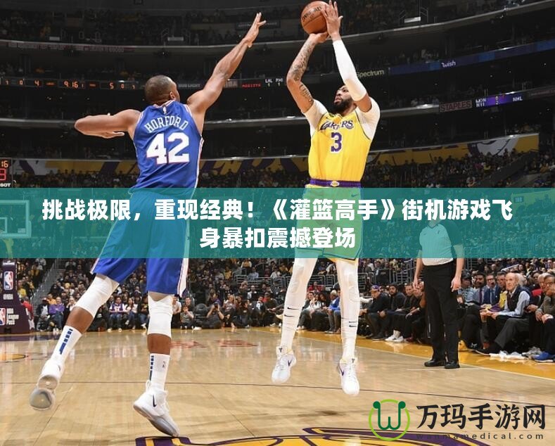挑戰(zhàn)極限，重現(xiàn)經(jīng)典！《灌籃高手》街機(jī)游戲飛身暴扣震撼登場(chǎng)