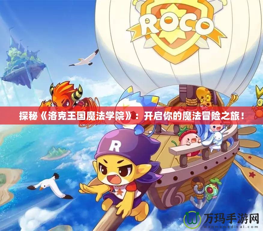 探秘《洛克王國魔法學(xué)院》：開啟你的魔法冒險(xiǎn)之旅！