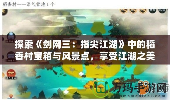 探索《劍網(wǎng)三：指尖江湖》中的稻香村寶箱與風(fēng)景點，享受江湖之美