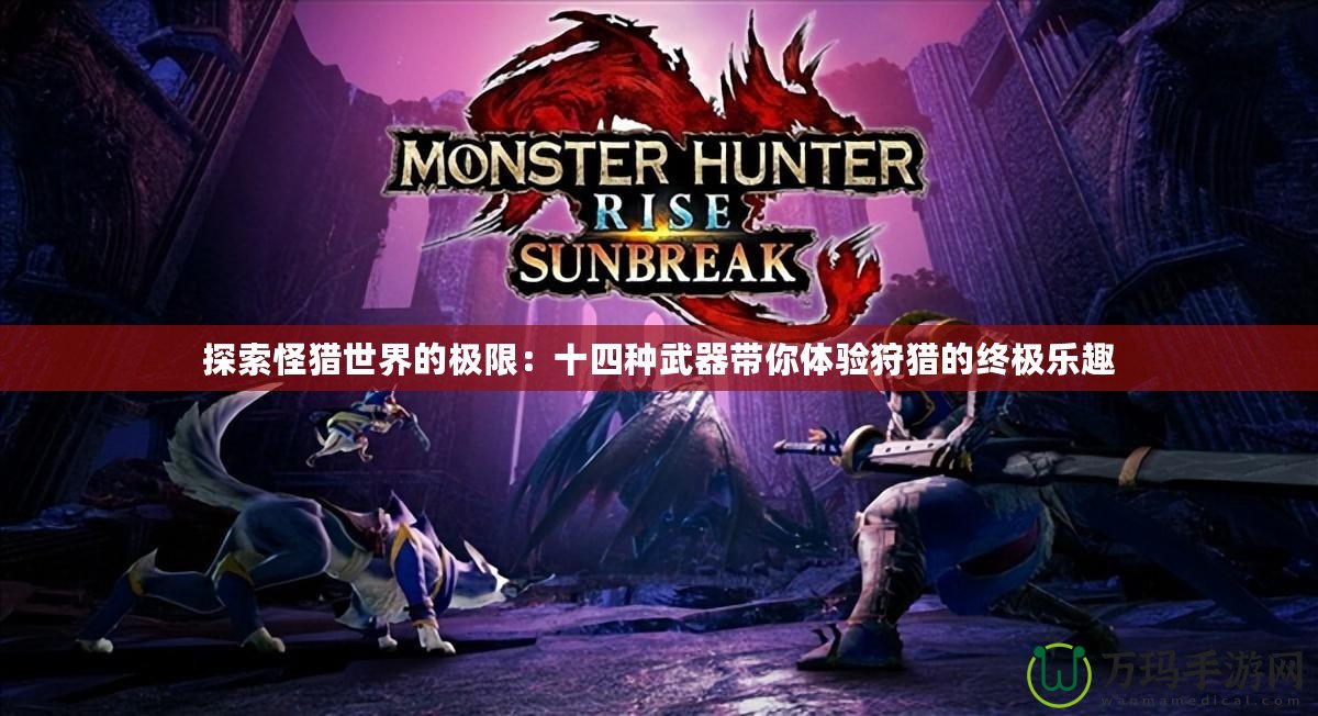 探索怪獵世界的極限：十四種武器帶你體驗(yàn)狩獵的終極樂趣