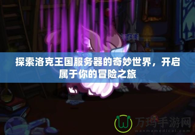 探索洛克王國服務(wù)器的奇妙世界，開啟屬于你的冒險之旅