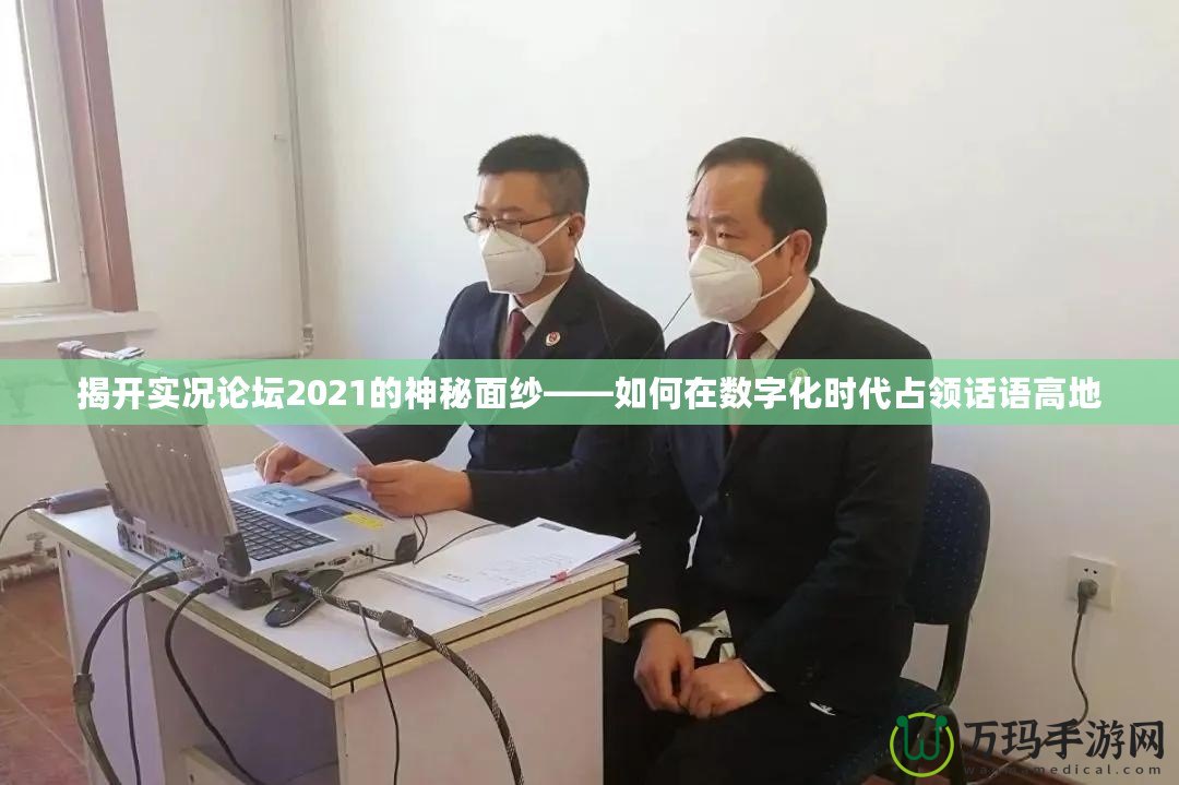 揭開實況論壇2021的神秘面紗——如何在數(shù)字化時代占領話語高地