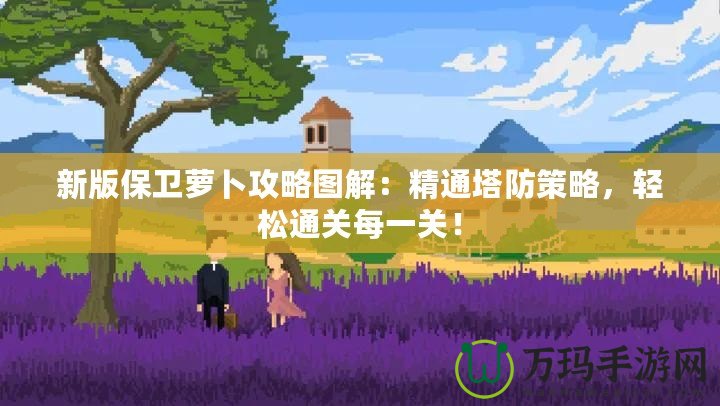 新版保衛(wèi)蘿卜攻略圖解：精通塔防策略，輕松通關(guān)每一關(guān)！