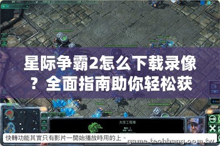 星際爭霸2怎么下載錄像？全面指南助你輕松獲取精彩戰(zhàn)斗瞬間