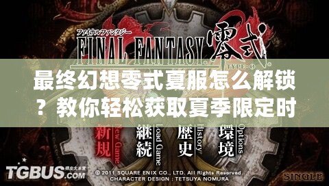 最終幻想零式夏服怎么解鎖？教你輕松獲取夏季限定時(shí)裝！