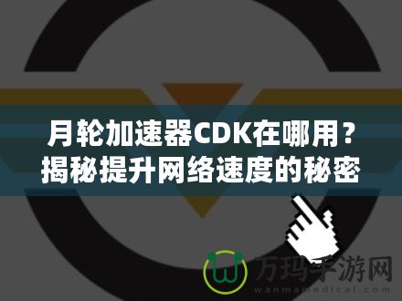 月輪加速器CDK在哪用？揭秘提升網(wǎng)絡(luò)速度的秘密武器