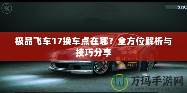 極品飛車17換車點在哪？全方位解析與技巧分享