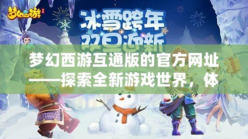 夢幻西游互通版的官方網(wǎng)址——探索全新游戲世界，體驗暢快無縫聯(lián)動