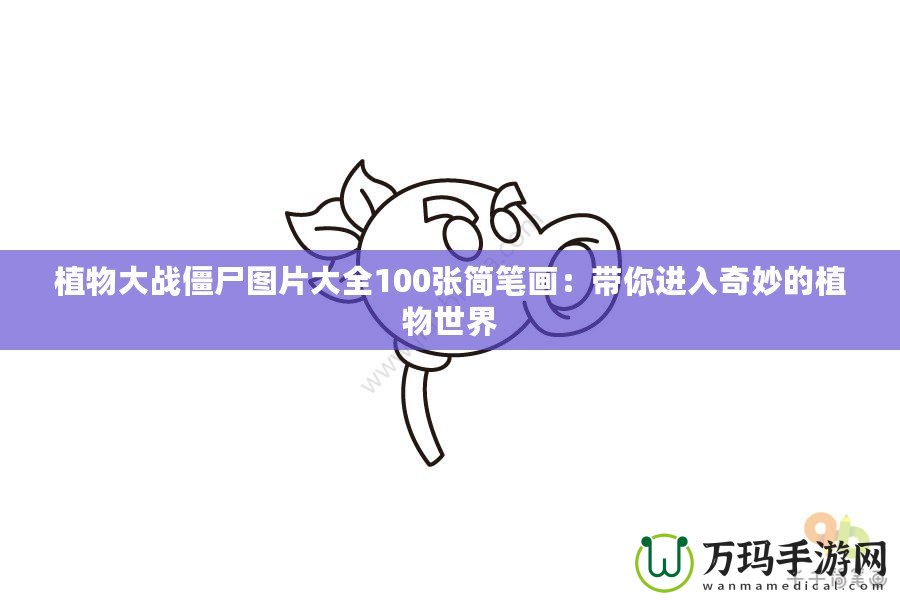 植物大戰(zhàn)僵尸圖片大全100張簡(jiǎn)筆畫：帶你進(jìn)入奇妙的植物世界