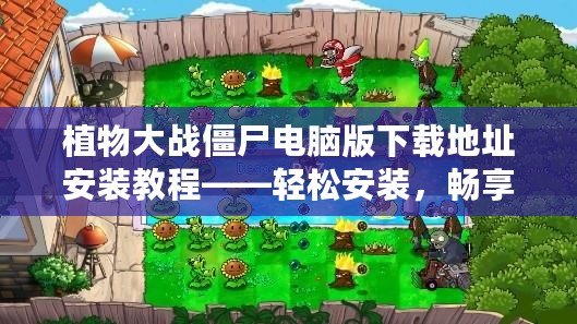 植物大戰(zhàn)僵尸電腦版下載地址安裝教程——輕松安裝，暢享經(jīng)典塔防樂趣！