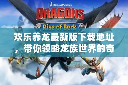 歡樂養(yǎng)龍最新版下載地址，帶你領(lǐng)略龍族世界的奇幻魅力！