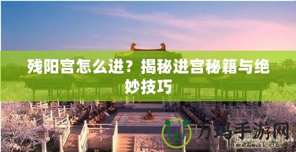 殘陽宮怎么進(jìn)？揭秘進(jìn)宮秘籍與絕妙技巧