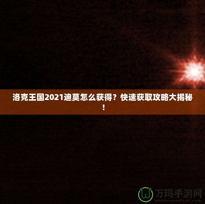 洛克王國(guó)2021迪莫怎么獲得？快速獲取攻略大揭秘！