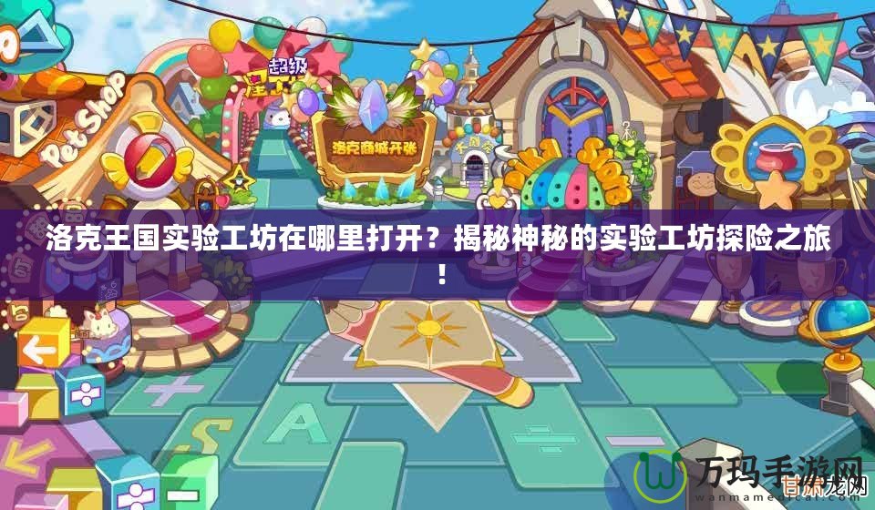 洛克王國實驗工坊在哪里打開？揭秘神秘的實驗工坊探險之旅！