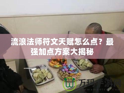流浪法師符文天賦怎么點(diǎn)？最強(qiáng)加點(diǎn)方案大揭秘