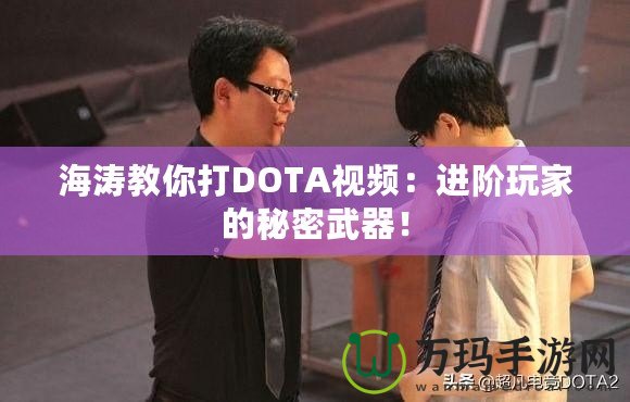 海濤教你打DOTA視頻：進階玩家的秘密武器！