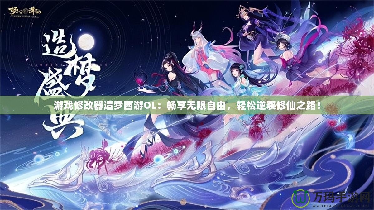 游戲修改器造夢西游OL：暢享無限自由，輕松逆襲修仙之路！