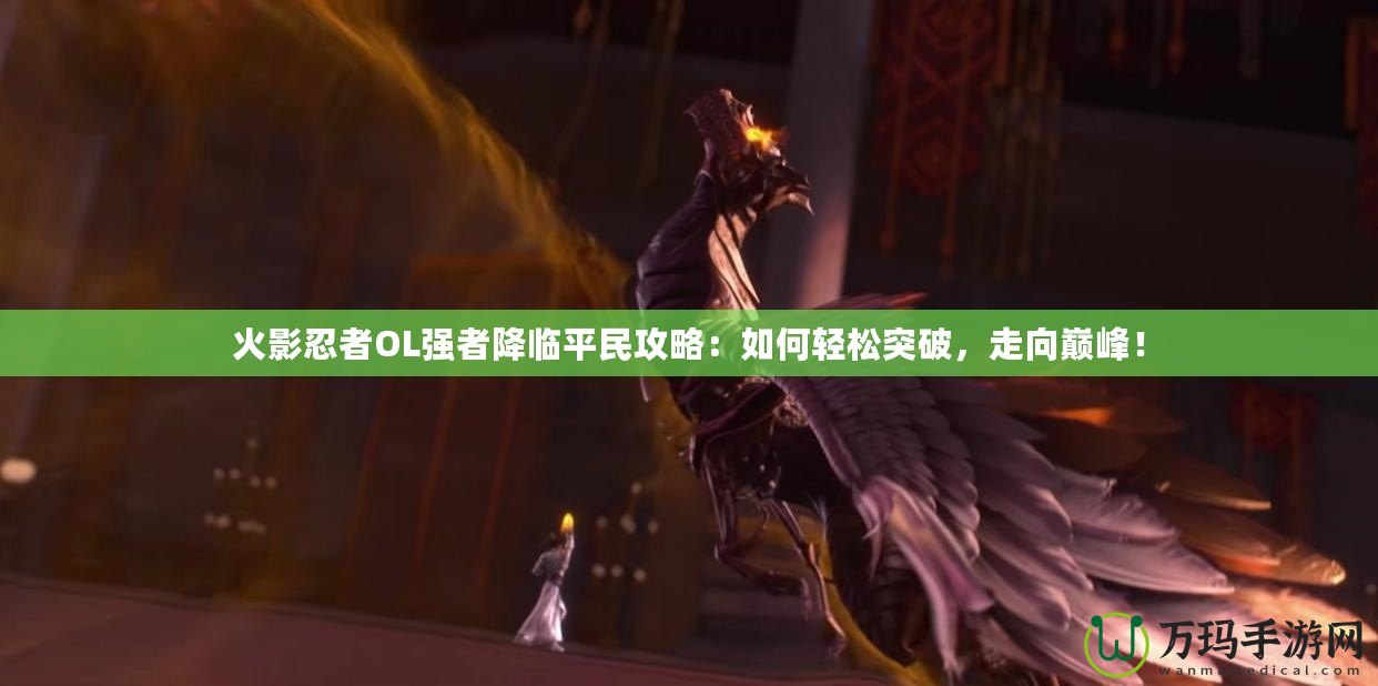 火影忍者OL強者降臨平民攻略：如何輕松突破，走向巔峰！