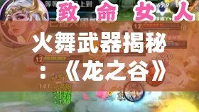 火舞武器揭秘：《龍之谷》火舞用什么武器，掌握火焰力量！