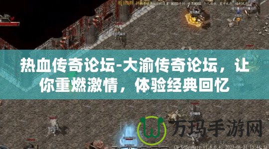 熱血傳奇論壇-大渝傳奇論壇，讓你重燃激情，體驗(yàn)經(jīng)典回憶