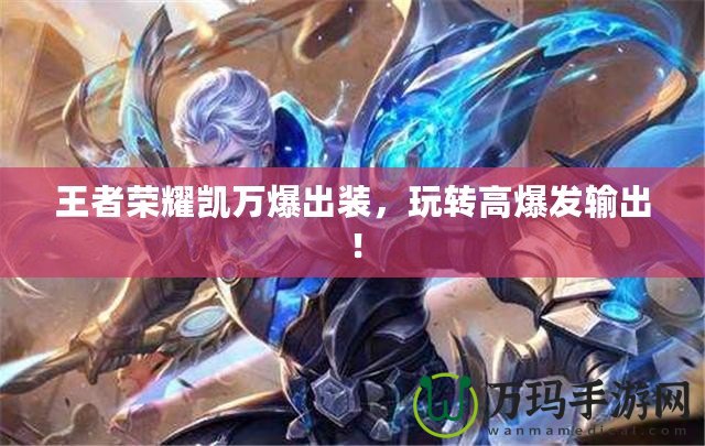 王者榮耀凱萬(wàn)爆出裝，玩轉(zhuǎn)高爆發(fā)輸出！